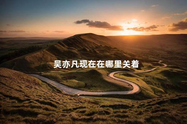 吴亦凡现在在哪里关着
