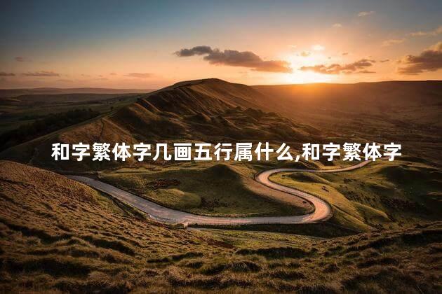 和字繁体字几画五行属什么,和字繁体字几画怎么写 和字繁体字几画五行属什么,和字繁体字几画怎么写