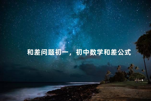 和差问题初一，初中数学和差公式