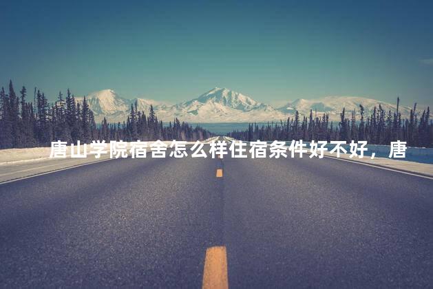 唐山学院宿舍怎么样住宿条件好不好，唐山学院宿舍图片大全