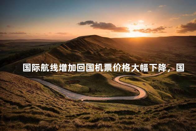 国际航线增加回国机票价格大幅下降，国际航线增加回国机票价格大幅下降的原因