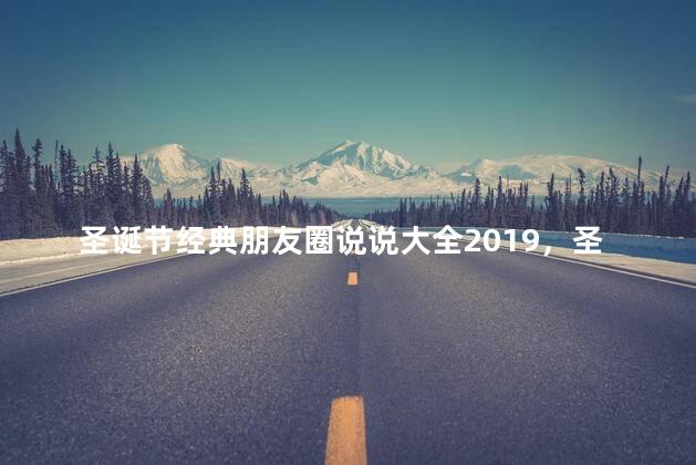 圣诞节经典朋友圈说说大全2019，圣诞节经典朋友圈说说大全2019年