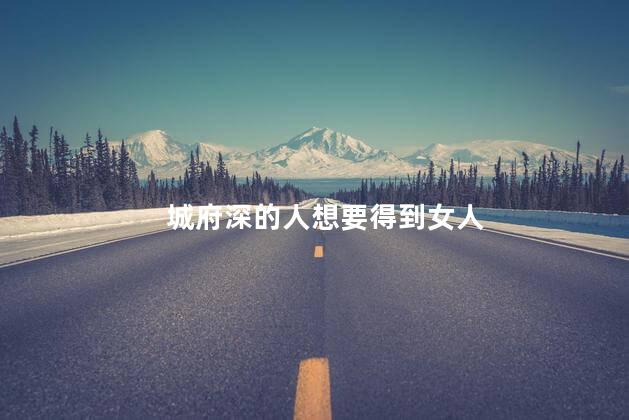 城府深的人想要得到女人