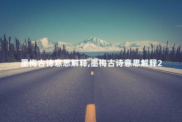 墨梅古诗意思解释,墨梅古诗意思解释20字 墨梅古诗意思解释,墨梅古诗意思解释20字