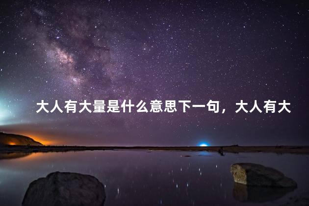 大人有大量是什么意思下一句，大人有大量下一句怎么会