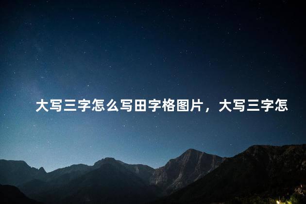 大写三字怎么写田字格图片，大写三字怎么写田字格正确写法图片