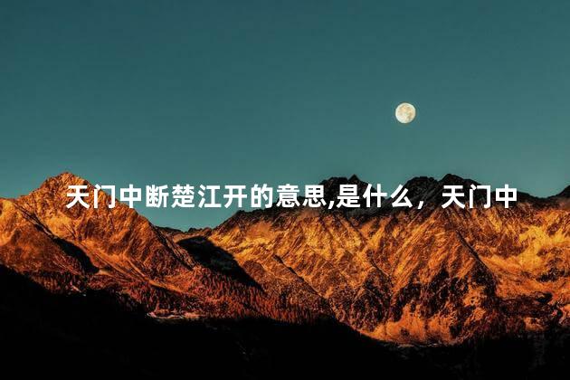 天门中断楚江开的意思,是什么，天门中断楚江开这句诗的意思是什么