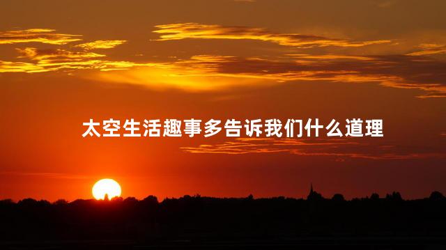 太空生活趣事多告诉我们什么道理