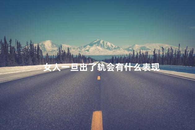 女人一旦出了轨会有什么表现