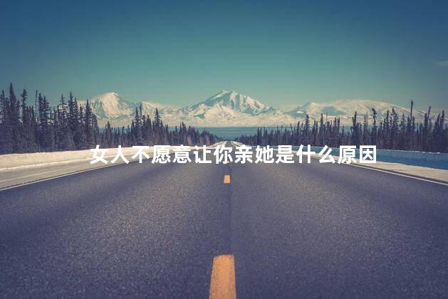 女人不愿意让你亲她是什么原因