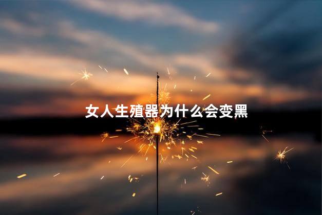 女人生殖器为什么会变黑