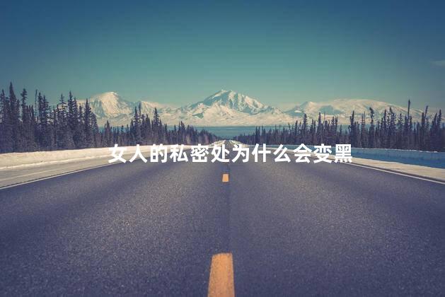 女人的私密处为什么会变黑