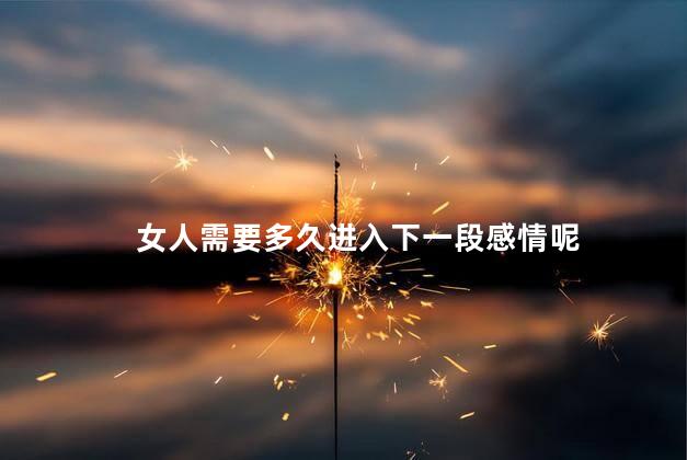 女人需要多久进入下一段感情呢