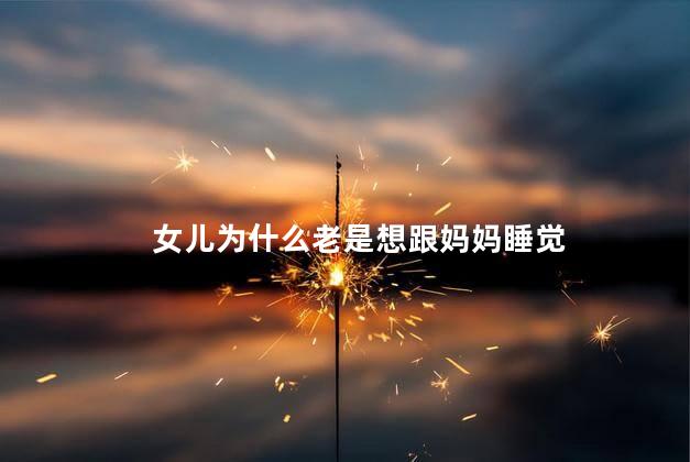 女儿为什么老是想跟妈妈睡觉
