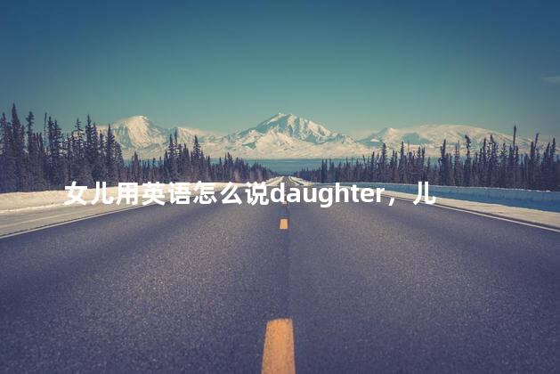 女儿用英语怎么说daughter，儿子用英语怎么说