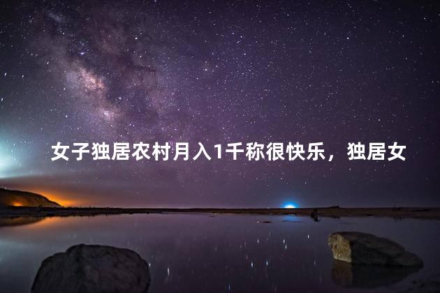 女子独居农村月入1千称很快乐，独居女孩月入过万