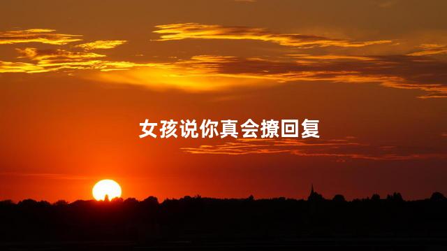 女孩说你真会撩回复
