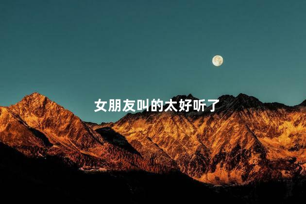 女朋友叫的太好听了