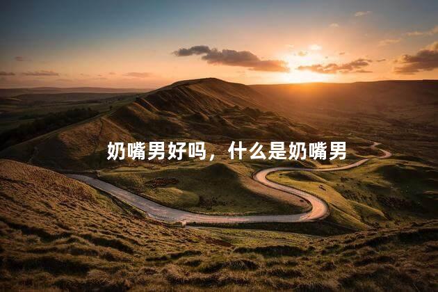 奶嘴男好吗，什么是奶嘴男
