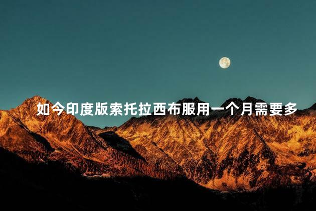 如今印度版索托拉西布服用一个月需要多少钱