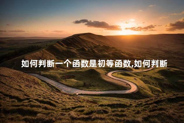 如何判断一个函数是初等函数,如何判断一个函数是初等函数还是函数 如何判断一个函数是初等函数,如何判断一个函数是初等函数还是函数