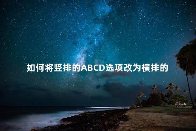 如何将竖排的ABCD选项改为横排的 如何将竖排的ABCD选项改为横排的