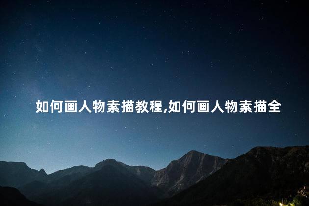如何画人物素描教程,如何画人物素描全身 如何画人物素描教程,如何画人物素描全身