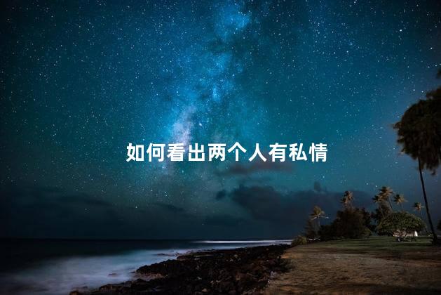 如何看出两个人有私情