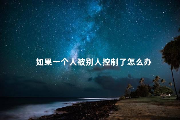 如果一个人被别人控制了怎么办