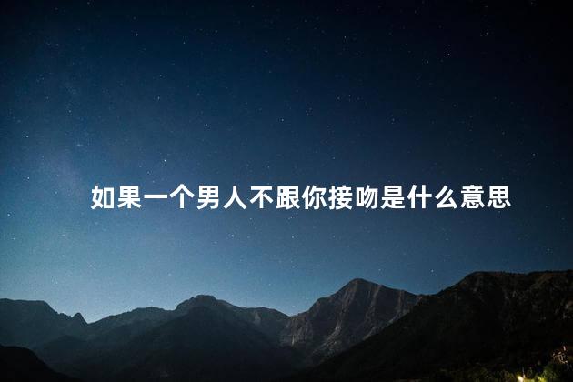 如果一个男人不跟你接吻是什么意思