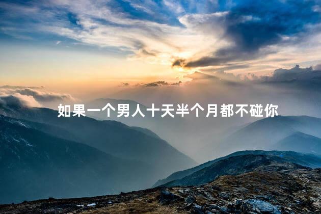 如果一个男人十天半个月都不碰你