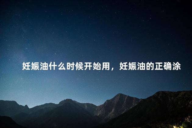 妊娠油什么时候开始用，妊娠油的正确涂抹手法