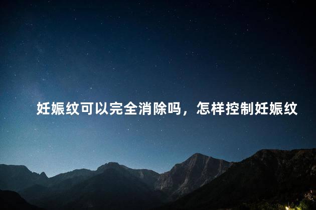 妊娠纹可以完全消除吗，怎样控制妊娠纹的蔓延