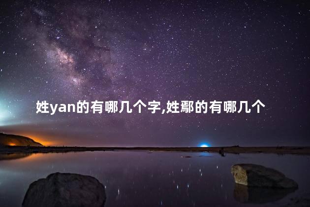姓yan的有哪几个字,姓鄢的有哪几个 姓yan的有哪几个字,姓鄢的有哪几个