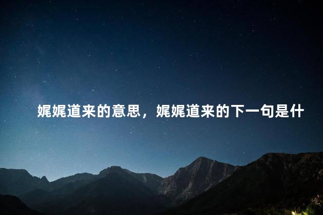 娓娓道来的意思，娓娓道来的下一句是什么呢