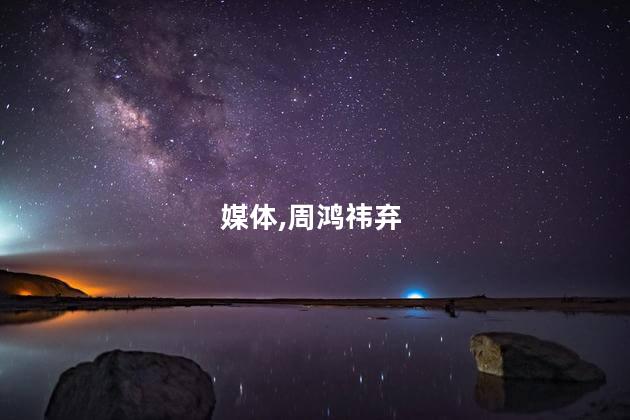 媒体,周鸿祎弃