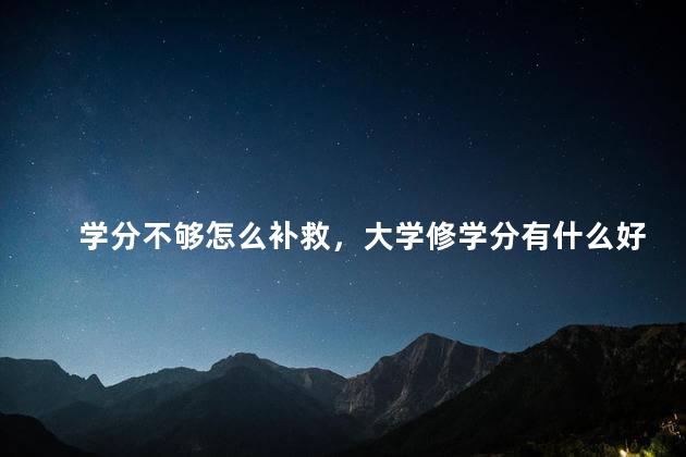 学分不够怎么补救，大学修学分有什么好处