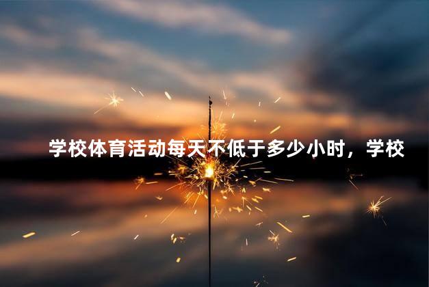 学校体育活动每天不低于多少小时，学校体育活动每天不低于多少小时以上