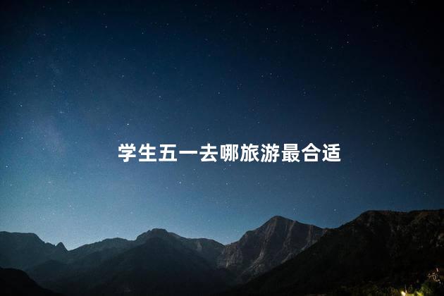 学生五一去哪旅游最合适