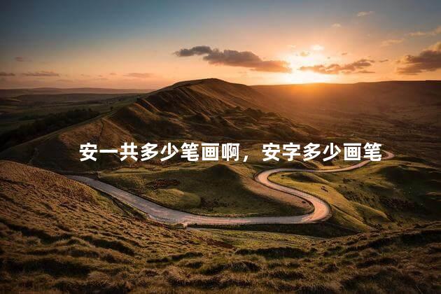 安一共多少笔画啊，安字多少画笔