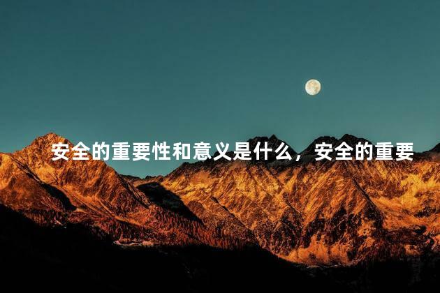 安全的重要性和意义是什么，安全的重要性主要体现在三个方面