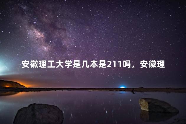 安徽理工大学是几本是211吗，安徽理工大学录取分数线2022