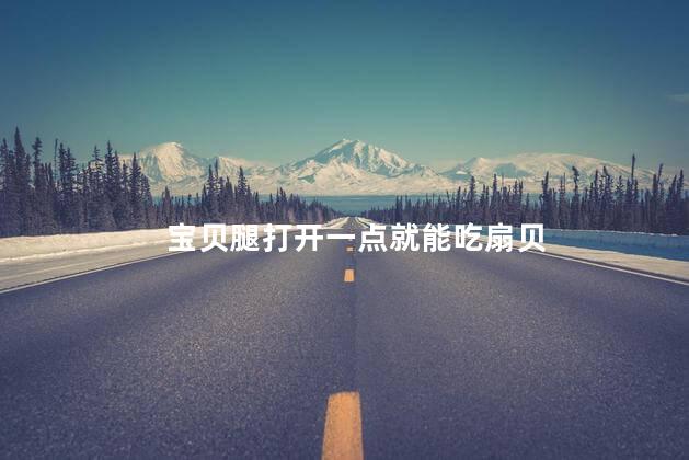 宝贝腿打开一点就能吃扇贝