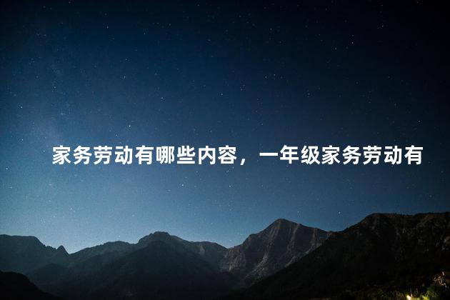 家务劳动有哪些内容，一年级家务劳动有哪些