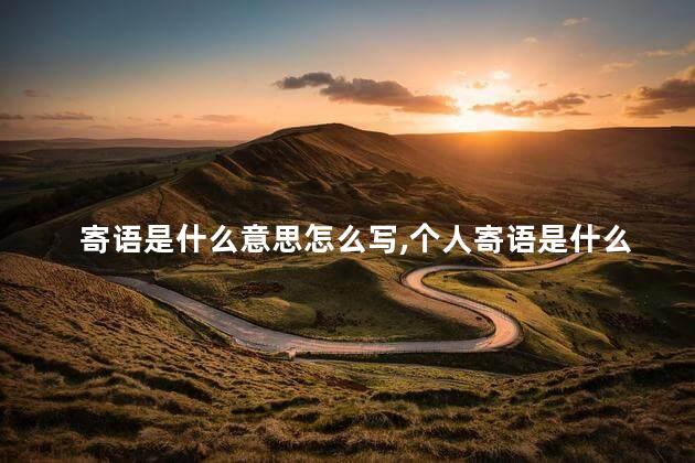 寄语是什么意思怎么写,个人寄语是什么意思 寄语是什么意思怎么写,个人寄语是什么意思
