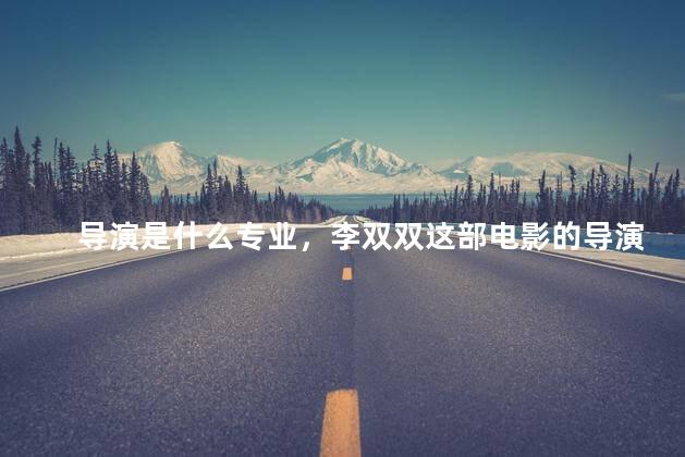 导演是什么专业，李双双这部电影的导演是什么