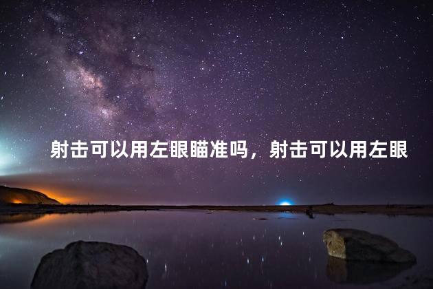 射击可以用左眼瞄准吗，射击可以用左眼瞄准吗