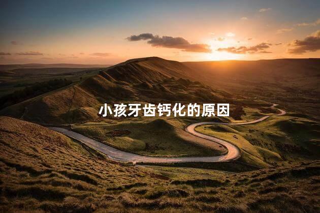 小孩牙齿钙化的原因