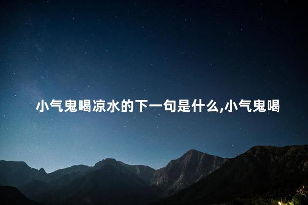小气鬼喝凉水的下一句是什么,小气鬼喝凉水顺口溜是哪里的 小气鬼喝凉水的下一句是什么,小气鬼喝凉水顺口溜是哪里的