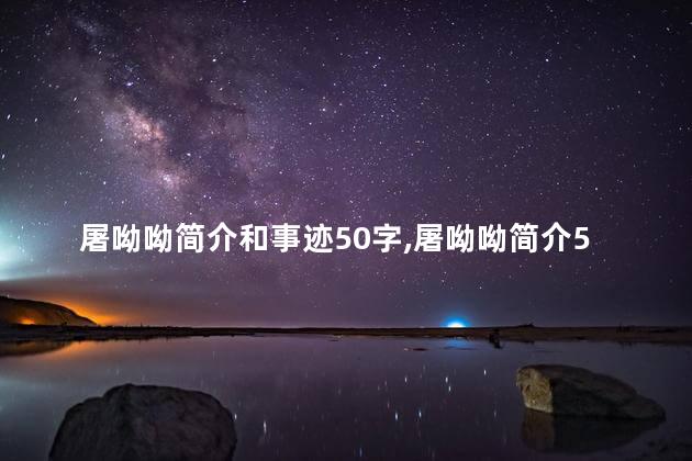 屠呦呦简介和事迹50字,屠呦呦简介50个字 屠呦呦简介和事迹50字,屠呦呦简介50个字